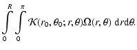 $\displaystyle \int\limits_0^R\int\limits_0^\pi {\cal K}(r_0,\theta_0;r,\theta)
\Omega(r,\theta)~ {\rm d}r {\rm d}\theta.$