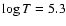 $\log{T} = 5.3$