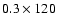 $0.3 \times 120$