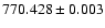 $770.428 \pm 0.003$