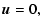 $\displaystyle {\vec u} = 0,$