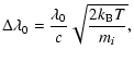 $\displaystyle \Delta\lambda_0 = \frac{\lambda_0}{c} \sqrt{\frac{2 k_{\rm B} T}{m_i}},$