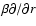 $\beta\partial/\partial r$
