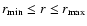$r_{\rm min} \le r \le r_{\rm max}$