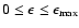 $0\le \epsilon \le \epsilon_{\rm max}$