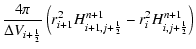$\displaystyle \frac{4\pi}{\Delta V_{i+{\frac{1}{2}}}}
\left(r_{i+1}^2H_{i+1,j+{\frac{1}{2}}}^{n+1}-r_{i}^2H_{i,j+{\frac{1}{2}}}^{n+1}\right)$