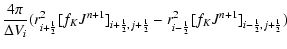$\displaystyle \frac{4\pi}{\Delta V_{i}}
(r_{i+{\frac{1}{2}}}^2{[f_K J^{n+1}]}_{...
...}{2}}}-
r_{i-{\frac{1}{2}}}^2{[f_K J^{n+1}]}_{i-{\frac{1}{2}},j+{\frac{1}{2}}})$