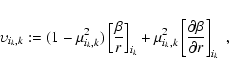 \begin{displaymath}\upsilon_{i_k,k}:=
(1-\mu_{i_k,k}^2)\left[\frac{\beta}{r}\rig...
...i_k,k}^2\left[\frac{\partial\beta}{\partial r}\right]_{i_k}
~,
\end{displaymath}