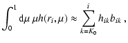 $\displaystyle \int_0^1{\rm d}\mu~\mu h(r_i,\mu)\approx
\sum_{k=K_0}^{i} h_{ik} b_{ik} ~,$