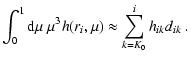 $\displaystyle \int_0^1{\rm d}\mu~\mu^3h(r_i,\mu)\approx
\sum_{k=K_0}^{i} h_{ik} d_{ik}
~.$