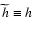$\widetilde{h}\equiv h$