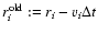$r_{i}^{\rm old}:=r_{i}-v_i\Delta t$