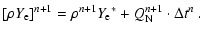 $\displaystyle [\rho {Y_{\rm e}}]^{n+1}=
\rho^{n+1} {Y_{\rm e}}^*+
Q^{n+1}_{\rm N}\cdot\Delta t^n~.$