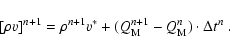 \begin{displaymath}[\rho v]^{n+1}=\rho^{n+1} v^{*}+
(Q_{\rm M}^{n+1}- Q_{\rm M}^{n})
\cdot \Delta t^n
~.
\end{displaymath}