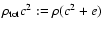 $\rho_{\rm tot}c^2:=\rho (c^2 + e)$