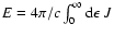 $E=4\pi/c\int_0^\infty {\rm d}\epsilon~ J$