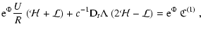 $\displaystyle {\rm e}^{\Phi}\frac{U}{R}~({\cal H}+{\cal L})
+ c^{-1} {\rm D}_t \Lambda~(2{\cal H}-{\cal L})
= {\rm e}^{\Phi}~\frak{C}^{(1)}
~,$
