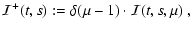 $\displaystyle {\cal I}^+(t,s):=
\delta(\mu-1)\cdot{\cal I}(t,s,\mu)~,$