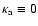 $\kappa_{\rm a}\equiv 0$