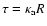 $\tau=\kappa_{\rm a} R$