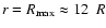 $r=R_{\rm max} \approx 12~~R$