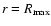 $r=R_{\rm max}$