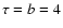 $\tau=b=4$