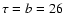 $\tau=b=26$