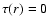 $\tau(r)=0$