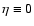 $\eta\equiv 0$