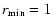$r_{\rm min}=1$