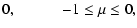 $\displaystyle 0, \qquad\quad -1 \le \mu \le 0 ,$