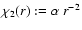 $\chi_2(r):=
\alpha~r^{-2}$