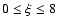 $0\le \xi \le 8$