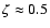 $\zeta\approx 0.5$
