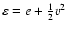 $\varepsilon = e + \frac{1}{2} v^2$