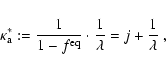 \begin{displaymath}
\kappa_{\rm a}^*:=\frac{1}{1-f^{\rm eq}}\cdot \frac{1}{\lambda}=
j+\frac{1}{\lambda}
~,
\end{displaymath}