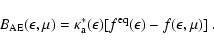 \begin{displaymath}
B_{\rm AE}(\epsilon,\mu)=
\kappa_{\rm a}^*(\epsilon)[f^{\rm eq}(\epsilon)-f(\epsilon,\mu)]
~.
\end{displaymath}