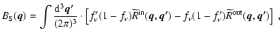 $\displaystyle B_{\rm S}(\vec{q})=
\int
\frac{{\rm d}^3\vec{\vec{q'}}~}{(2\pi)^3...
...},\vec{q'})
-f_\nu(1-f'_\nu)\widetilde{R}^{\rm out}(\vec{q},\vec{q'})\right]
~,$