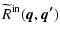 $\displaystyle \widetilde{R}^{\rm in}(\vec{q},\vec{q'})$