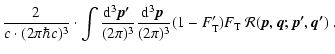 $\displaystyle \frac{2}{c\cdot(2\pi \hbar c)^3}\cdot
\int \frac{{\rm d}^3\vec{p'...
...\pi)^3}
(1-F'_{\rm T})F_{\rm T}~
{\cal R}(\vec{p},\vec{q};\vec{p'},\vec{q'})
~.$