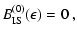 $\displaystyle B^{(0)}_{\rm IS}(\epsilon) = 0 ~,$
