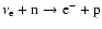 ${\nu_{\rm e}}+ {\rm n} \rightarrow {\rm e}^- + {\rm p}$