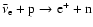 ${\bar\nu_{\rm e}}+ {\rm p} \rightarrow {\rm e}^+ + {\rm n}$