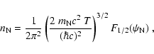 \begin{displaymath}n_{\rm N}=\frac{1}{2\pi^2}\left(\frac{2~m_{\rm N} c^2~T}{(\hbar
c)^2}\right)^{3/2} F_{1/2}(\psi_{\rm N})
~,
\end{displaymath}