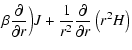 $\displaystyle \beta\frac{\partial}{{\partial r}}\Big) J +
\frac{1}{r^2}\frac{\partial}{\partial
r}\left(r^2H\right)$
