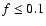 $f\leq 0.1$