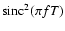 ${\rm sinc}^2 (\pi fT)$