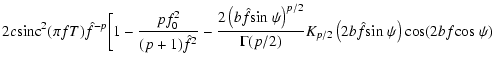 $\displaystyle 2c{\rm sinc}^2 (\pi fT) \hat{f}^{-p} \bigg[1-
\frac{pf_0^2}{(p+1)...
.../2)}
K_{p/2} \left(2b\hat{f}{\rm sin}~\psi\right)
{\rm cos} (2bf{\rm cos}~\psi)$