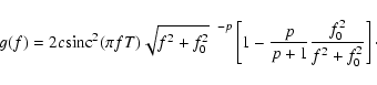 \begin{displaymath}
g(f) = 2c{\rm sinc}^2 (\pi fT) {\sqrt{f^2+f_0^2}}^{~~-p} \left[1-
\frac{p}{p+1}\frac{f_0^2}{f^2+f_0^2} \right]\cdot
\end{displaymath}